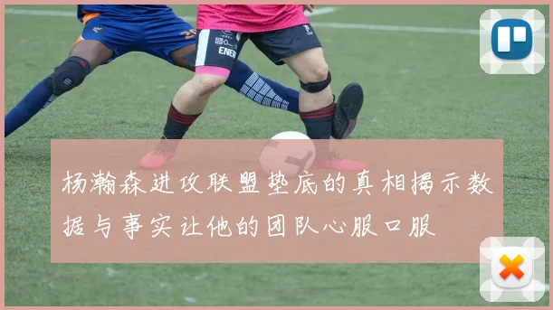 杨瀚森进攻联盟垫底的真相揭示数据与事实让他的团队心服口服