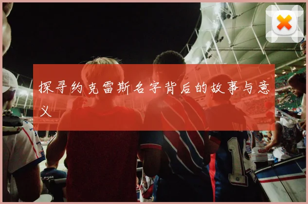 探寻约克雷斯名字背后的故事与意义
