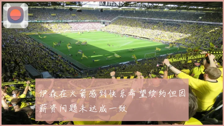 伊森在火箭感到快乐希望续约但因薪资问题未达成一致
