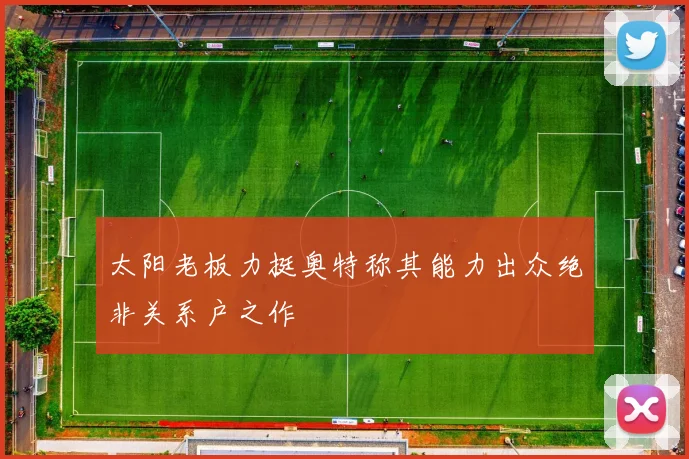 太阳老板力挺奥特称其能力出众绝非关系户之作