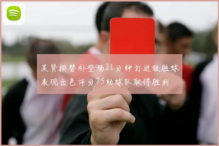 吴贤揆替补登场21分钟打进致胜球表现出色评分75助球队取得胜利