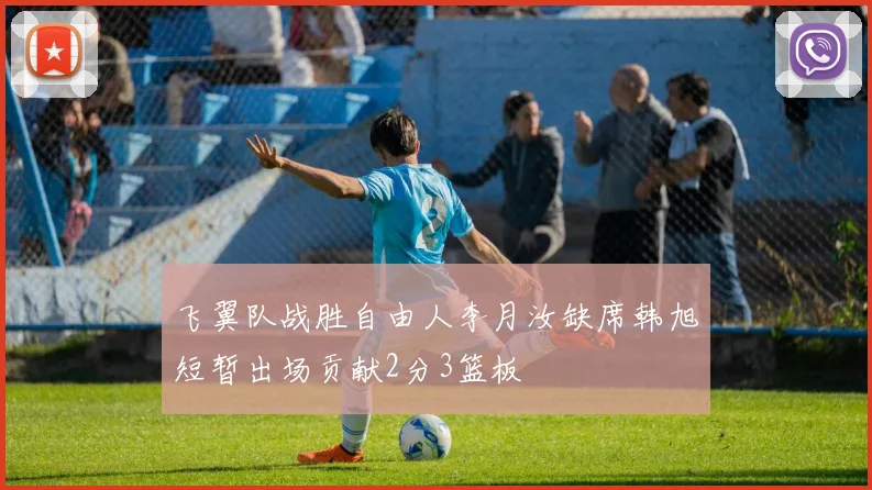 飞翼队战胜自由人李月汝缺席韩旭短暂出场贡献2分3篮板