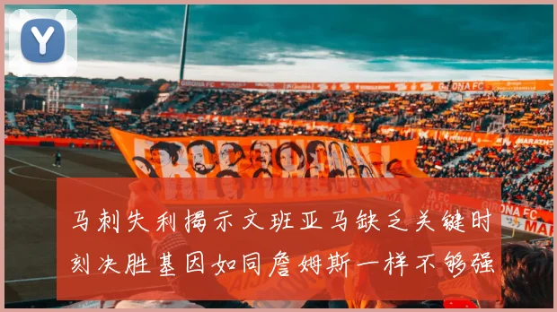 马刺失利揭示文班亚马缺乏关键时刻决胜基因如同詹姆斯一样不够强势